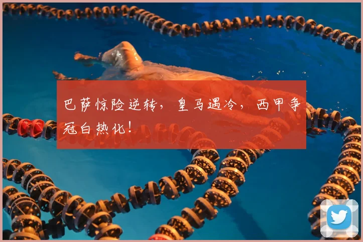 巴萨惊险逆转,皇马遇冷,西甲争冠白热化!