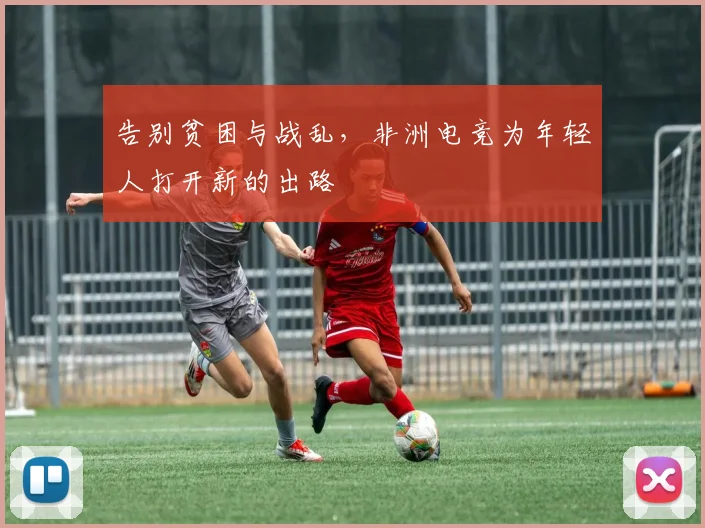 告别贫困与战乱,非洲电竞为年轻人打开新的出路