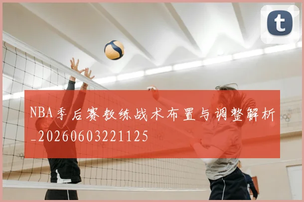 NBA季后赛教练战术布置与调整解析_20260603221125