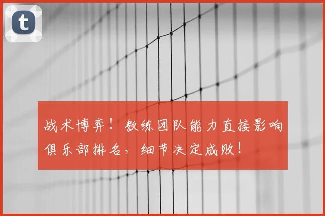 战术博弈！教练团队能力直接影响俱乐部排名，细节决定成败！