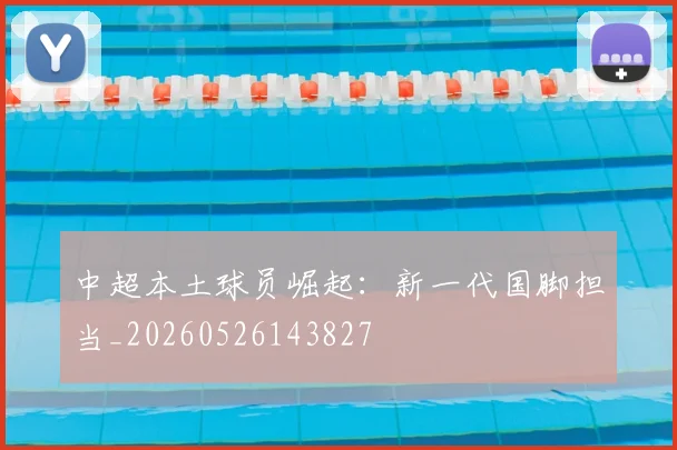 中超本土球员崛起：新一代国脚担当_20260526143827
