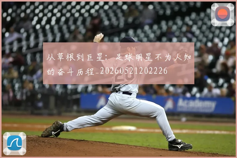 从草根到巨星：足球明星不为人知的奋斗历程_20260521202226
