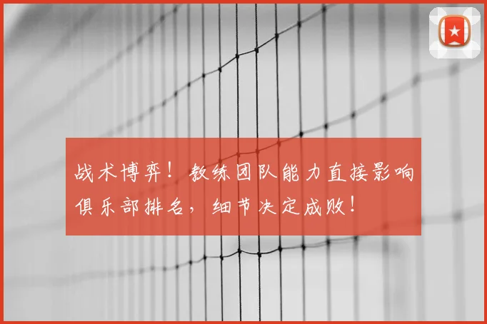 战术博弈!教练团队能力直接影响俱乐部排名,细节决定成败!