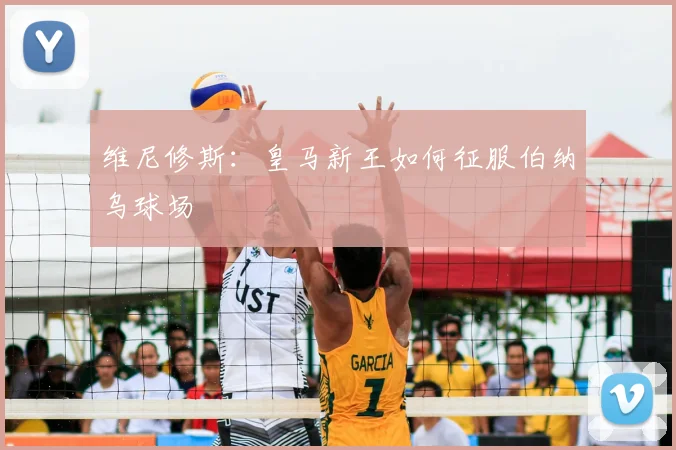 维尼修斯:皇马新王如何征服伯纳乌球场