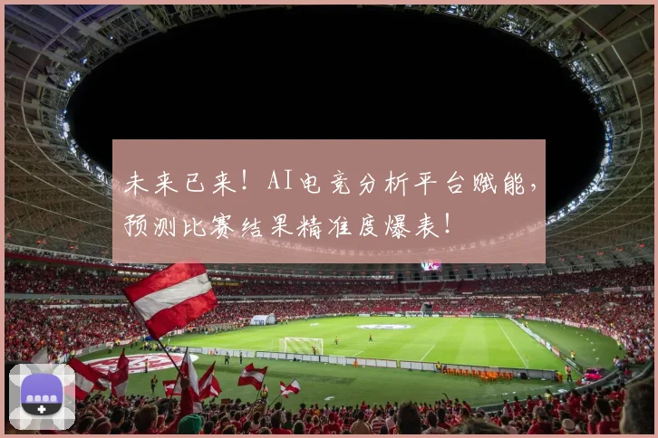 未来已来！AI电竞分析平台赋能，预测比赛结果精准度爆表！