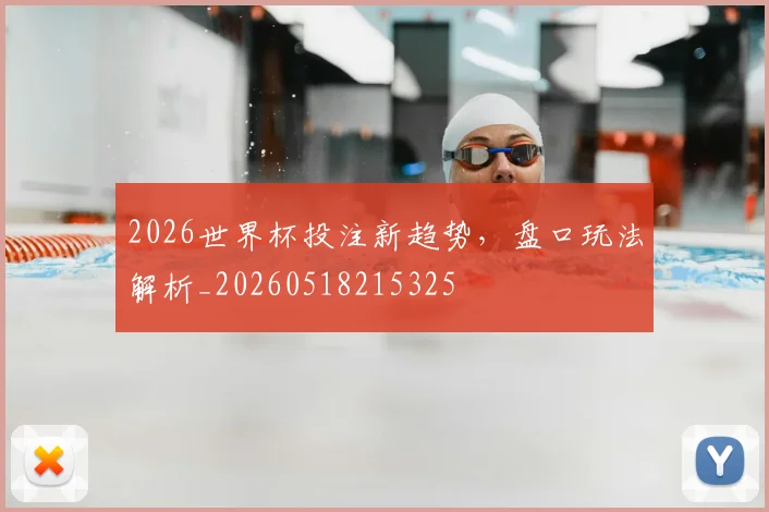 2026世界杯投注新趋势，盘口玩法解析_20260518215325