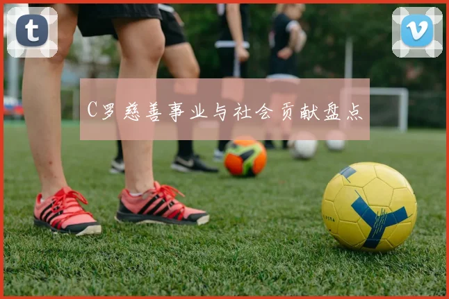 C罗慈善事业与社会贡献盘点