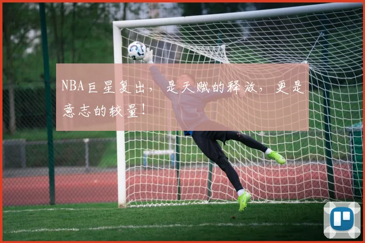 NBA巨星复出，是天赋的释放，更是意志的较量！