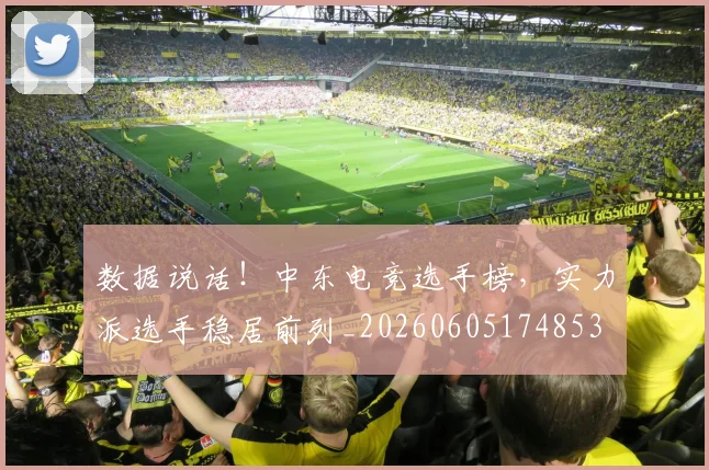 数据说话！中东电竞选手榜，实力派选手稳居前列_20260605174853