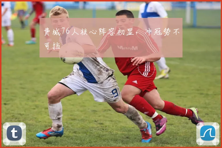 费城76人核心阵容初显，冲冠势不可挡