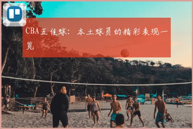 CBA五佳球:本土球员的精彩表现一览