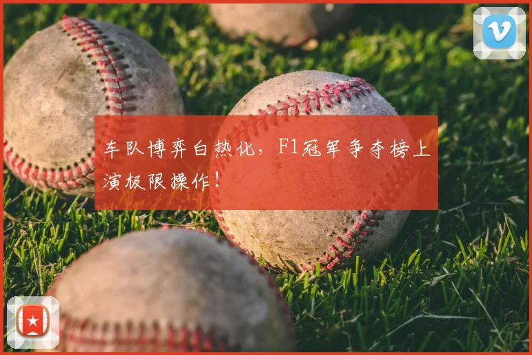 车队博弈白热化,F1冠军争夺榜上演极限操作!