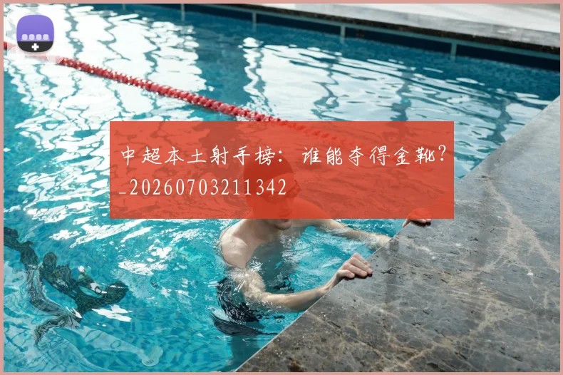 中超本土射手榜：谁能夺得金靴？_20260703211342