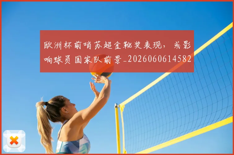 欧洲杯前哨苏超金靴奖表现，或影响球员国家队前景_20260606145825