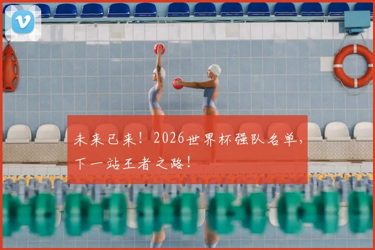 未来已来！2026世界杯强队名单，下一站王者之路！