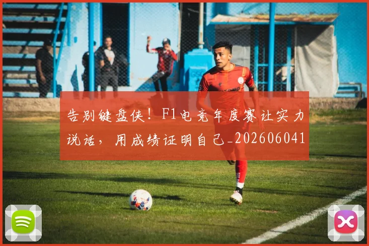告别键盘侠！F1电竞年度赛让实力说话，用成绩证明自己_20260604144146