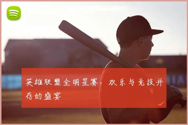 英雄联盟全明星赛，欢乐与竞技并存的盛宴