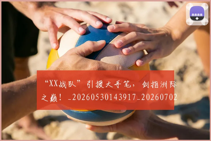 “XX战队”引援大手笔，剑指洲际之巅！_20260530143917_20260702172359