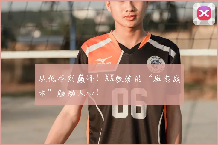 从低谷到巅峰！XX教练的“励志战术”触动人心！