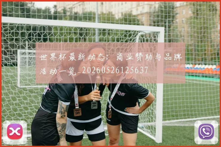世界杯最新动态:商业赞助与品牌活动一览_20260526125637