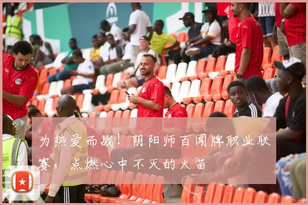 为热爱而战!阴阳师百闻牌职业联赛,点燃心中不灭的火苗